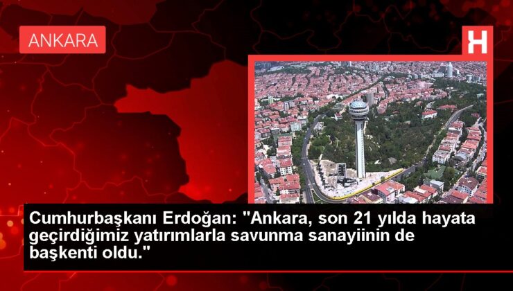 Cumhurbaşkanı Erdoğan: “Ankara, son 21 yılda hayata geçirdiğimiz yatırımlarla savunma sanayiinin de başşehri oldu.”